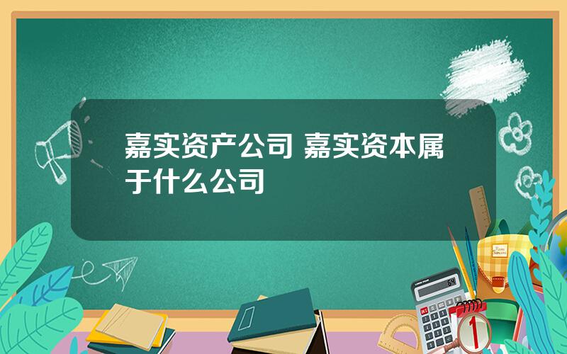 嘉实资产公司 嘉实资本属于什么公司